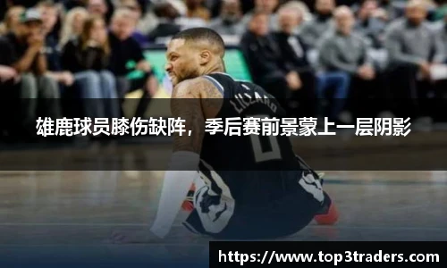 雄鹿球员膝伤缺阵，季后赛前景蒙上一层阴影