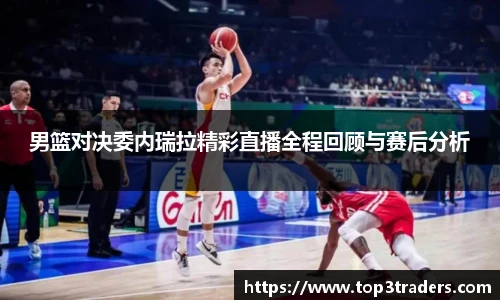 男篮对决委内瑞拉精彩直播全程回顾与赛后分析