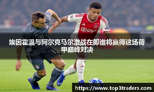 埃因霍温与阿尔克马尔激战在即谁将赢得这场荷甲巅峰对决