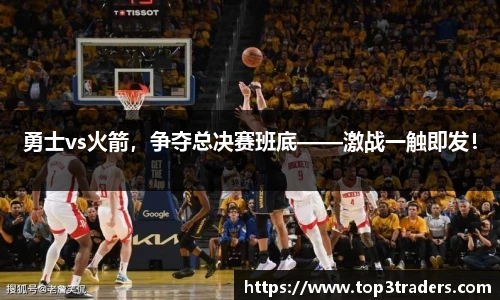 勇士vs火箭，争夺总决赛班底——激战一触即发！