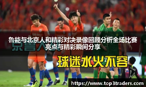 鲁能与北京人和精彩对决录像回顾分析全场比赛亮点与精彩瞬间分享