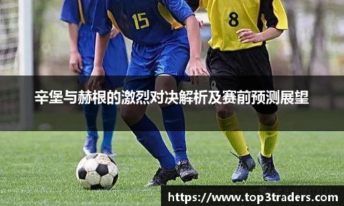 辛堡与赫根的激烈对决解析及赛前预测展望
