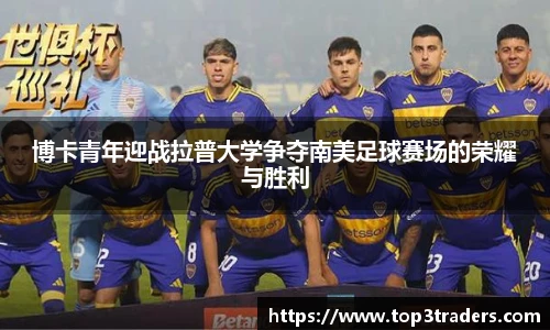 博卡青年迎战拉普大学争夺南美足球赛场的荣耀与胜利