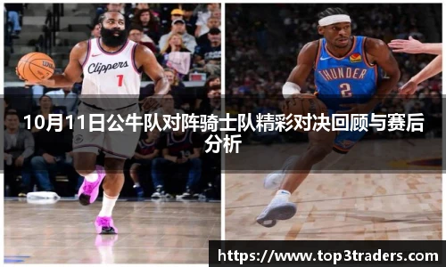 10月11日公牛队对阵骑士队精彩对决回顾与赛后分析